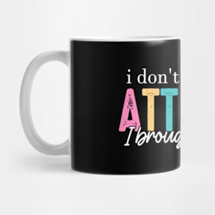 I Don't Need Your Attitude I Brought My Own Mug